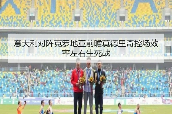 意大利对阵克罗地亚前瞻莫德里奇控场效率左右生死战