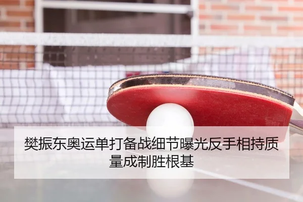 樊振东奥运单打备战细节曝光反手相持质量成制胜根基（XK app）